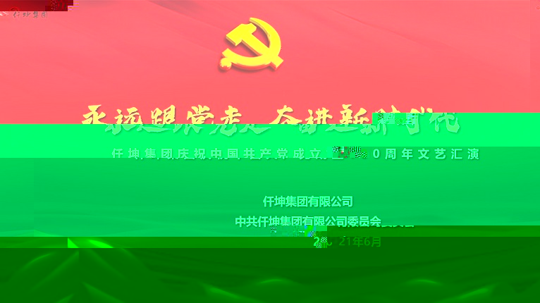 “永遠跟黨走 奮進新時代”仟坤集團慶祝中國共産黨成立100周年文藝彙演